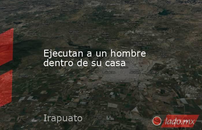 Ejecutan a un hombre dentro de su casa. Noticias en tiempo real