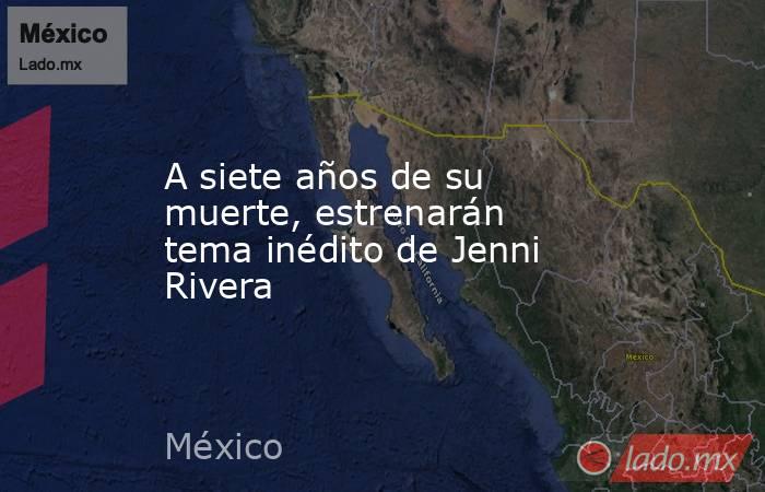 A siete años de su muerte, estrenarán tema inédito de Jenni Rivera. Noticias en tiempo real