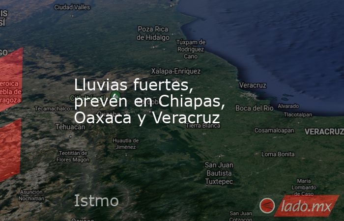 Lluvias fuertes, prevén en Chiapas, Oaxaca y Veracruz. Noticias en tiempo real