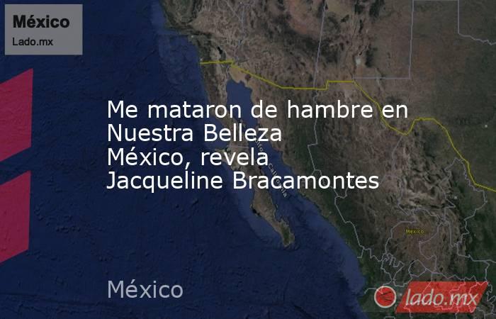 Me mataron de hambre en Nuestra Belleza México, revela Jacqueline Bracamontes. Noticias en tiempo real