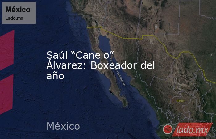 Saúl “Canelo” Álvarez: Boxeador del año. Noticias en tiempo real