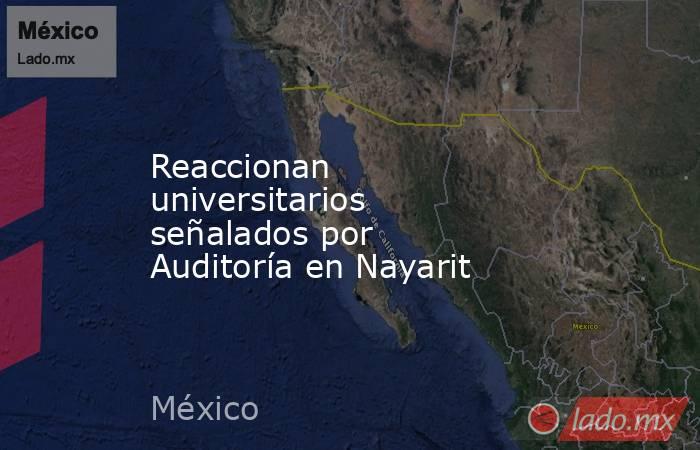 Reaccionan universitarios señalados por Auditoría en Nayarit. Noticias en tiempo real