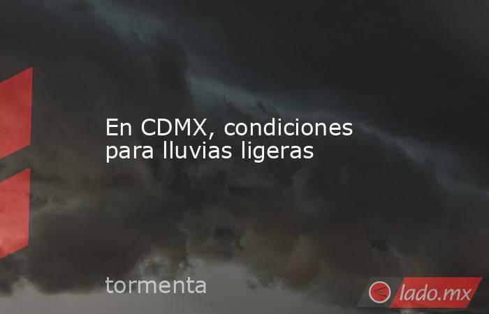 En CDMX, condiciones para lluvias ligeras. Noticias en tiempo real