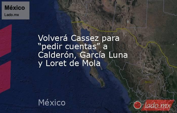 Volverá Cassez para “pedir cuentas” a Calderón, García Luna y Loret de Mola. Noticias en tiempo real