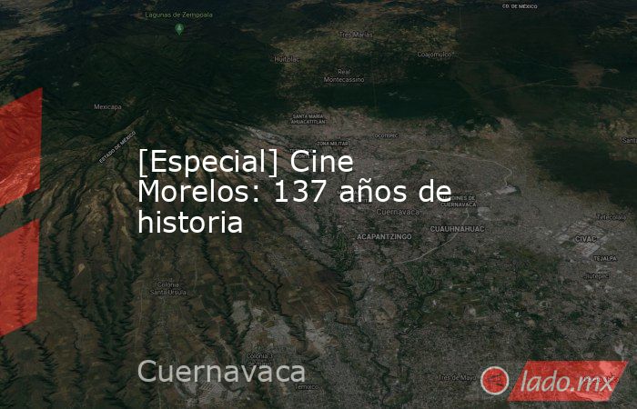 [Especial] Cine Morelos: 137 años de historia . Noticias en tiempo real
