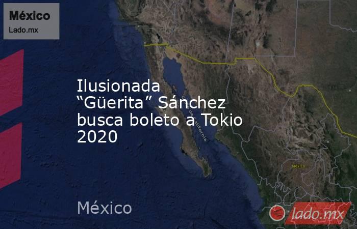 Ilusionada “Güerita” Sánchez busca boleto a Tokio 2020. Noticias en tiempo real