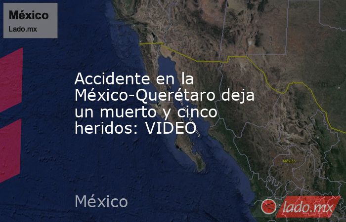 Accidente en la México-Querétaro deja un muerto y cinco heridos: VIDEO. Noticias en tiempo real
