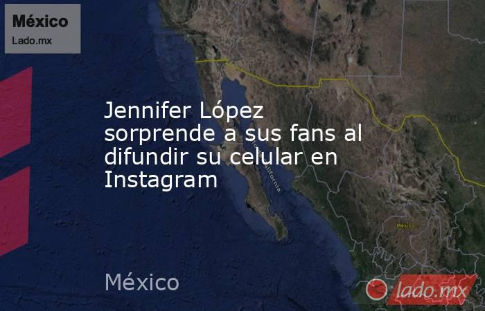 Jennifer López sorprende a sus fans al difundir su celular en Instagram. Noticias en tiempo real