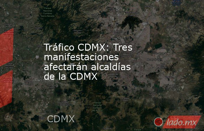 Tráfico CDMX: Tres manifestaciones afectarán alcaldías de la CDMX. Noticias en tiempo real