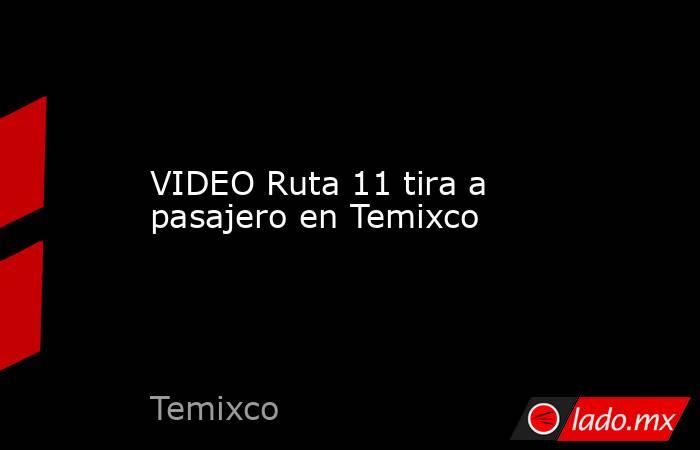 VIDEO Ruta 11 tira a pasajero en Temixco. Noticias en tiempo real