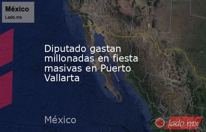 Diputado gastan millonadas en fiesta masivas en Puerto Vallarta. Noticias en tiempo real