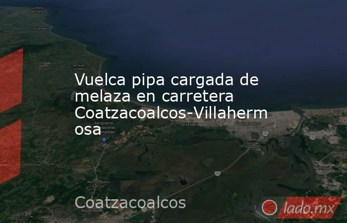 Vuelca pipa cargada de melaza en carretera Coatzacoalcos-Villahermosa. Noticias en tiempo real