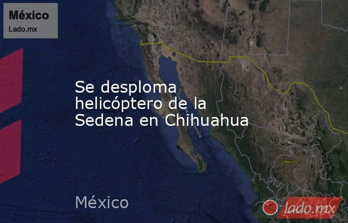 Se desploma helicóptero de la Sedena en Chihuahua. Noticias en tiempo real