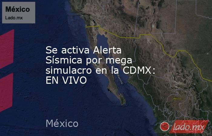 Se activa Alerta Sísmica por mega simulacro en la CDMX: EN VIVO. Noticias en tiempo real