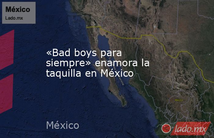 «Bad boys para siempre» enamora la taquilla en México. Noticias en tiempo real