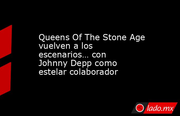 Queens Of The Stone Age vuelven a los escenarios… con Johnny Depp como estelar colaborador. Noticias en tiempo real