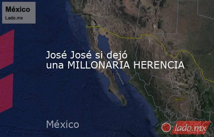 José José si dejó una MILLONARIA HERENCIA. Noticias en tiempo real