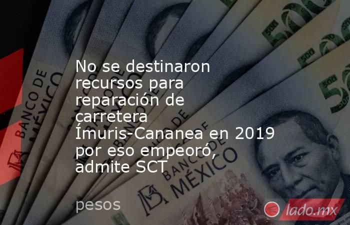 No se destinaron recursos para reparación de carretera Ímuris-Cananea en 2019 por eso empeoró, admite SCT. Noticias en tiempo real
