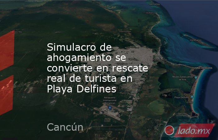 Simulacro de ahogamiento se convierte en rescate real de turista en Playa Delfines. Noticias en tiempo real
