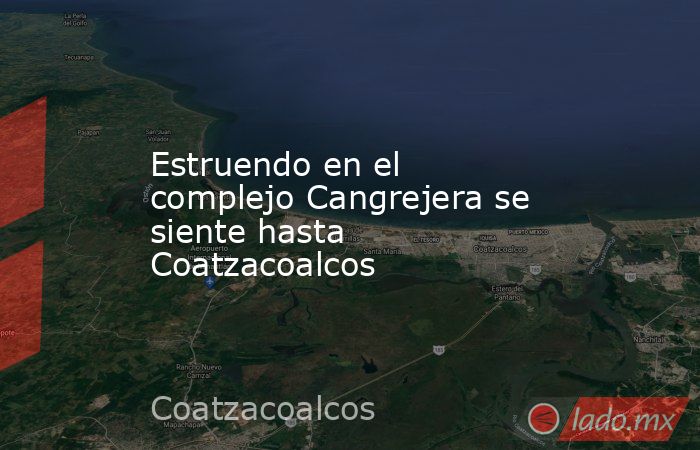 Estruendo en el complejo Cangrejera se siente hasta Coatzacoalcos. Noticias en tiempo real