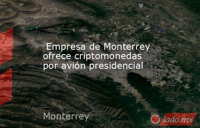 Empresa de Monterrey ofrece criptomonedas por avión presidencial. Noticias en tiempo real