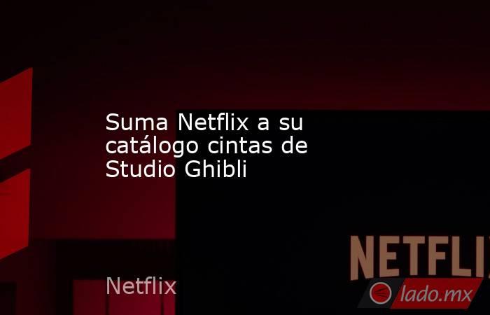 Suma Netflix a su catálogo cintas de Studio Ghibli. Noticias en tiempo real