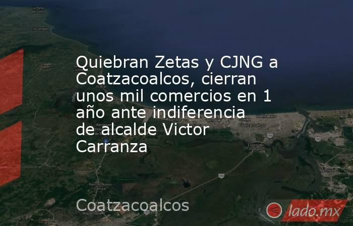 Quiebran Zetas y CJNG a Coatzacoalcos, cierran unos mil comercios en 1 año ante indiferencia de alcalde Victor Carranza. Noticias en tiempo real
