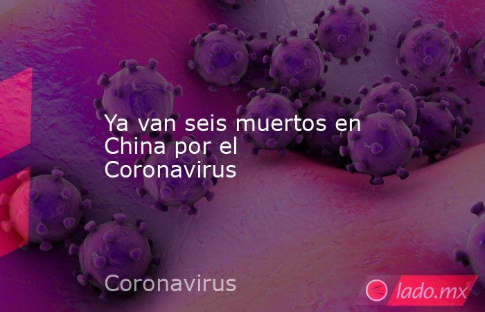 Ya van seis muertos en China por el Coronavirus. Noticias en tiempo real