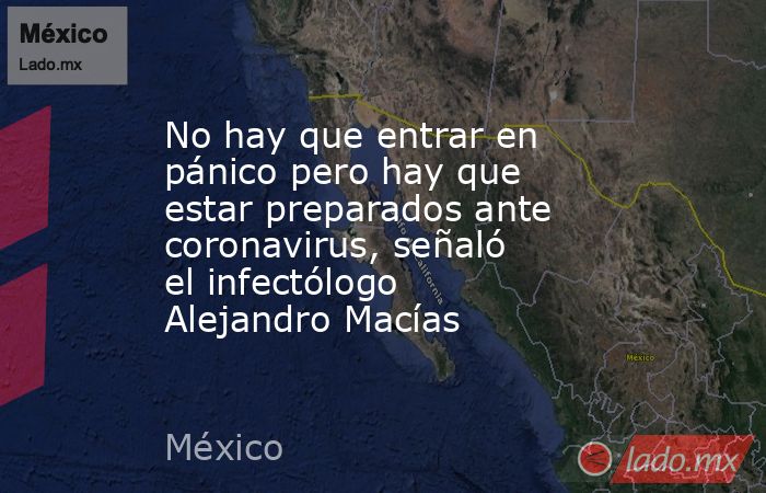 No hay que entrar en pánico pero hay que estar preparados ante coronavirus, señaló el infectólogo Alejandro Macías. Noticias en tiempo real