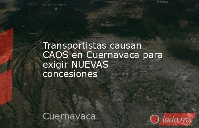 Transportistas causan CAOS en Cuernavaca para exigir NUEVAS concesiones. Noticias en tiempo real