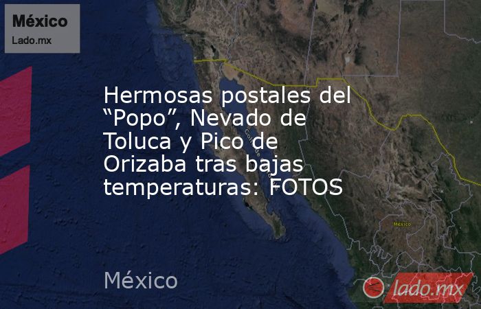 Hermosas postales del “Popo”, Nevado de Toluca y Pico de Orizaba tras bajas temperaturas: FOTOS. Noticias en tiempo real