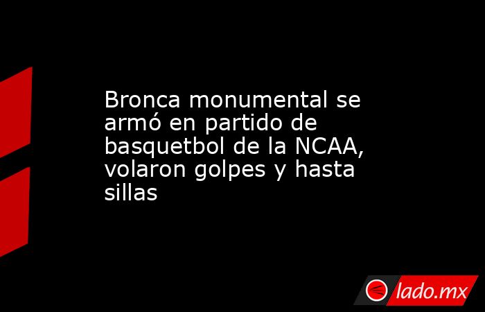 Bronca monumental se armó en partido de basquetbol de la NCAA, volaron golpes y hasta sillas. Noticias en tiempo real