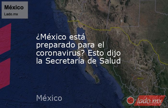 ¿México está preparado para el coronavirus? Esto dijo la Secretaría de Salud. Noticias en tiempo real
