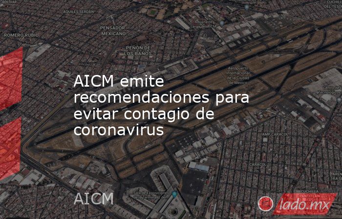 AICM emite recomendaciones para evitar contagio de coronavirus. Noticias en tiempo real