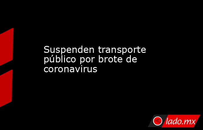 Suspenden transporte público por brote de coronavirus
. Noticias en tiempo real