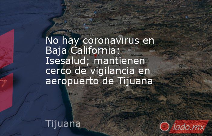 No hay coronavirus en Baja California: Isesalud; mantienen cerco de vigilancia en aeropuerto de Tijuana  . Noticias en tiempo real