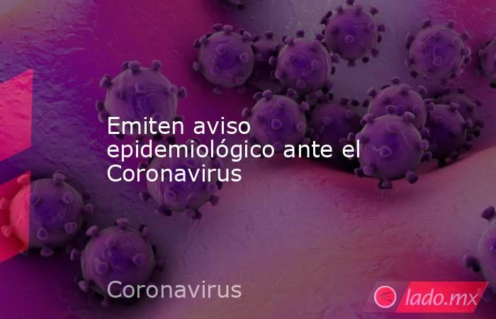 Emiten aviso epidemiológico ante el Coronavirus. Noticias en tiempo real