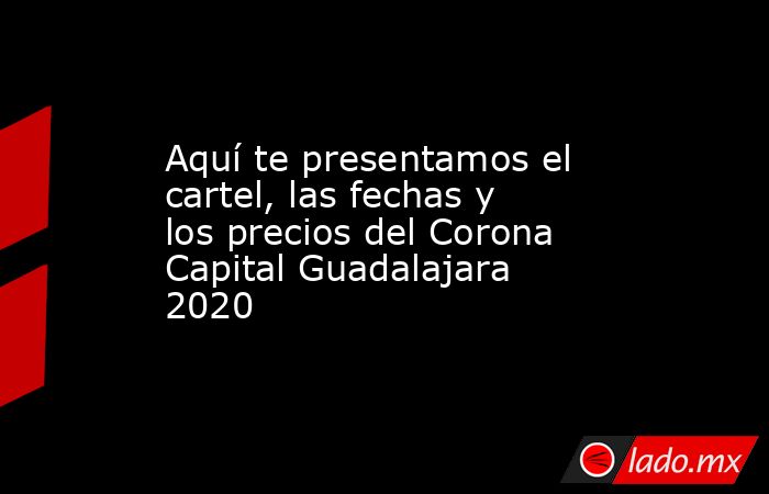 Aquí te presentamos el cartel, las fechas y los precios del Corona Capital Guadalajara 2020. Noticias en tiempo real