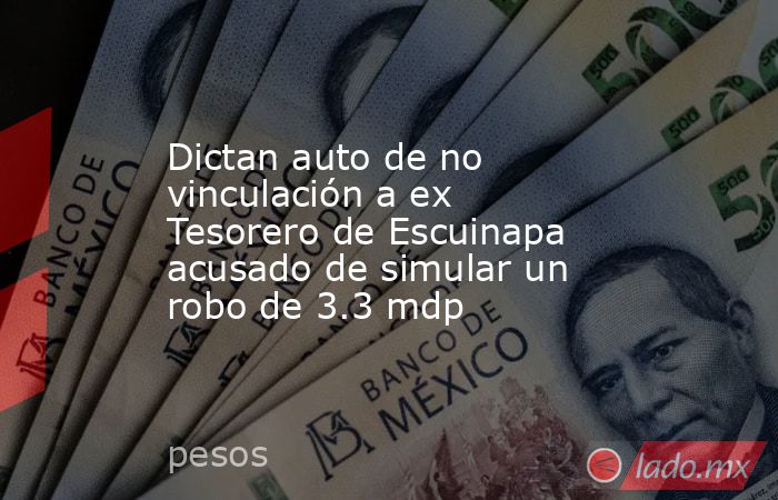 Dictan auto de no vinculación a ex Tesorero de Escuinapa acusado de simular un robo de 3.3 mdp. Noticias en tiempo real