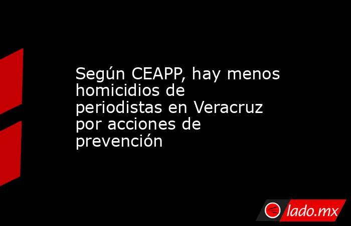 Según CEAPP, hay menos homicidios de periodistas en Veracruz por acciones de prevención. Noticias en tiempo real