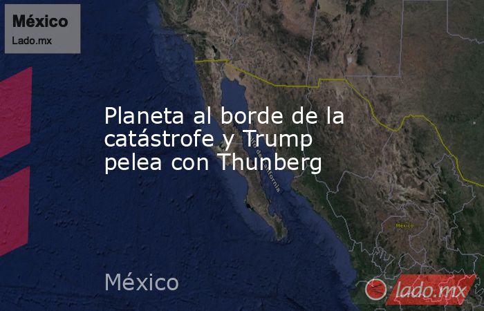 Planeta al borde de la catástrofe y Trump pelea con Thunberg. Noticias en tiempo real