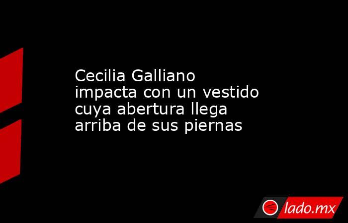 Cecilia Galliano impacta con un vestido cuya abertura llega arriba de sus piernas. Noticias en tiempo real