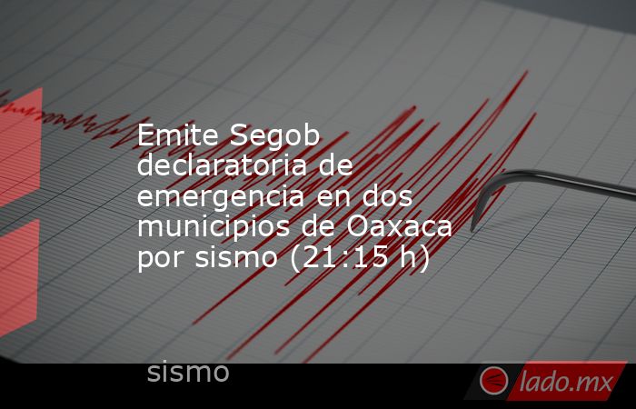 Emite Segob declaratoria de emergencia en dos municipios de Oaxaca por sismo (21:15 h). Noticias en tiempo real