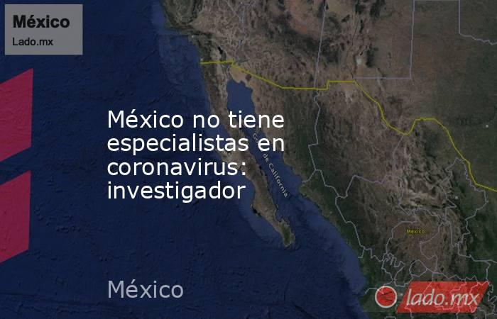 México no tiene especialistas en coronavirus: investigador. Noticias en tiempo real