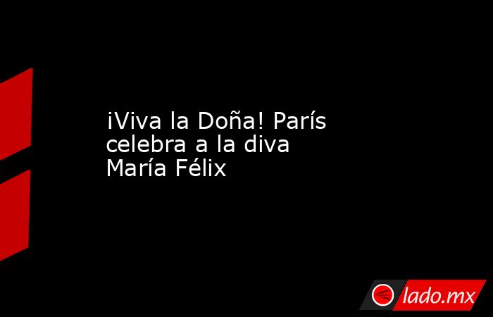 ¡Viva la Doña! París celebra a la diva María Félix. Noticias en tiempo real
