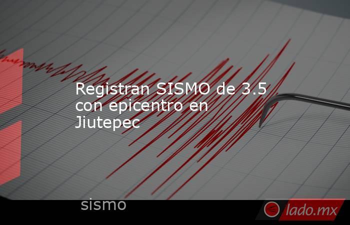 Registran SISMO de 3.5 con epicentro en Jiutepec. Noticias en tiempo real