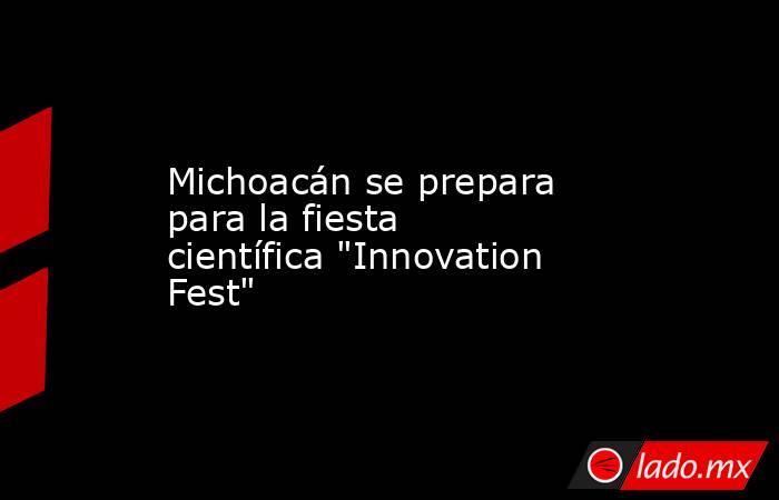 Michoacán se prepara para la fiesta científica 