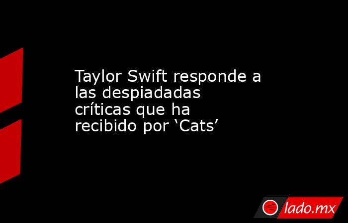 Taylor Swift responde a las despiadadas críticas que ha recibido por ‘Cats’. Noticias en tiempo real