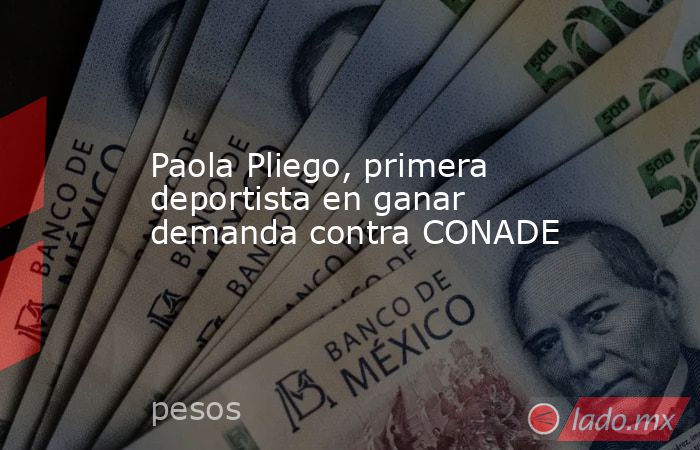 Paola Pliego, primera deportista en ganar demanda contra CONADE. Noticias en tiempo real