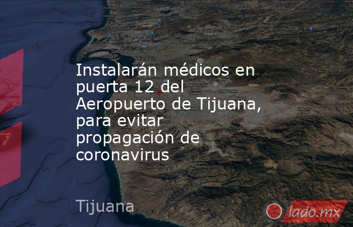 Instalarán médicos en puerta 12 del Aeropuerto de Tijuana, para evitar propagación de coronavirus. Noticias en tiempo real